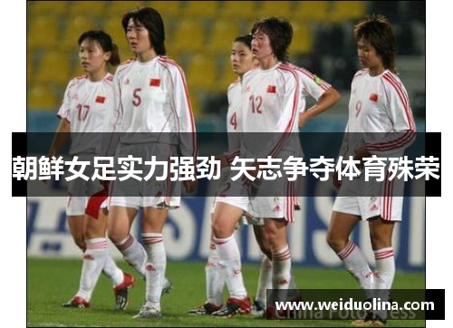 朝鲜女足实力强劲 矢志争夺体育殊荣